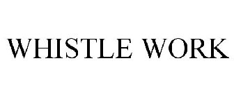 WHISTLE WORK