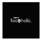 I AM A TACOHOLIC.