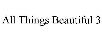 ALL THINGS BEAUTIFUL 3