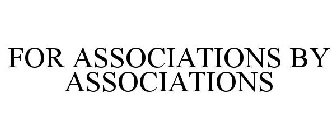 FOR ASSOCIATIONS BY ASSOCIATIONS