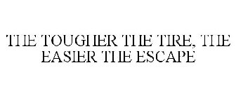 THE TOUGHER THE TIRE, THE EASIER THE ESCAPE 