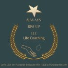 ALWAYS RISE UP LLC LIFE COACHING LETS LIVE ON PURPOSE BECAUSE WE HAVE A PURPOSE TO LIVE