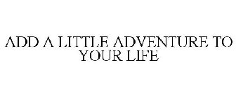 ADD A LITTLE ADVENTURE TO YOUR LIFE