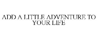 ADD A LITTLE ADVENTURE TO YOUR LIFE