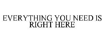 EVERYTHING YOU NEED IS RIGHT HERE