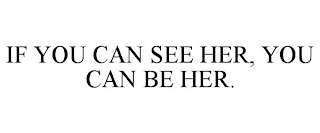 IF YOU CAN SEE HER, YOU CAN BE HER.