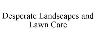 DESPERATE LANDSCAPES AND LAWN CARE