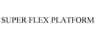 SUPER FLEX PLATFORM