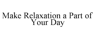 MAKE RELAXATION A PART OF YOUR DAY