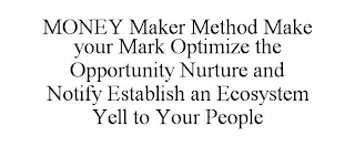 MONEY MAKER METHOD MAKE YOUR MARK OPTIMIZE THE OPPORTUNITY NURTURE AND NOTIFY ESTABLISH AN ECOSYSTEM YELL TO YOUR PEOPLE