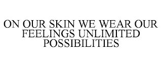 ON OUR SKIN WE WEAR OUR FEELINGS UNLIMITED POSSIBILITIES