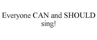 EVERYONE CAN AND SHOULD SING!