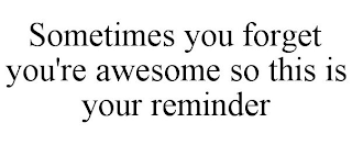 SOMETIMES YOU FORGET YOU'RE AWESOME SO THIS IS YOUR REMINDER