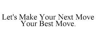 LET'S MAKE YOUR NEXT MOVE YOUR BEST MOVE.