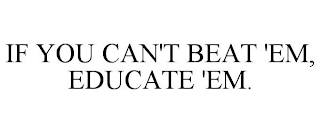 IF YOU CAN'T BEAT 'EM, EDUCATE 'EM.