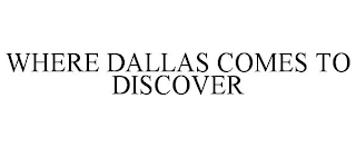WHERE DALLAS COMES TO DISCOVER