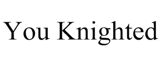YOU KNIGHTED