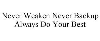NEVER WEAKEN NEVER BACKUP ALWAYS DO YOUR BEST