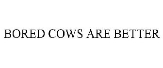 BORED COWS ARE BETTER
