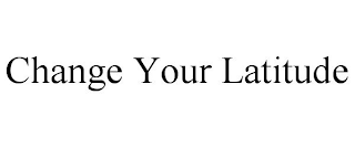 CHANGE YOUR LATITUDE