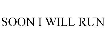 SOON I WILL RUN