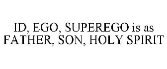 ID, EGO, SUPEREGO IS AS FATHER, SON, HOLY SPIRIT