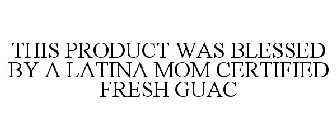 THIS PRODUCT WAS BLESSED BY A LATINA MOM CERTIFIED FRESH GUAC