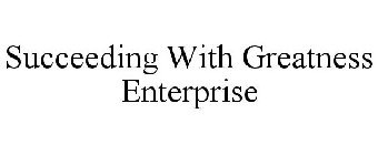 SUCCEEDING WITH GREATNESS ENTERPRISE