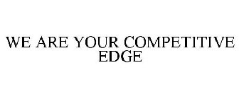 WE ARE YOUR COMPETITIVE EDGE