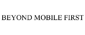 BEYOND MOBILE FIRST