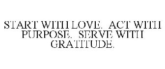 START WITH LOVE. ACT WITH PURPOSE. SERVE WITH GRATITUDE.