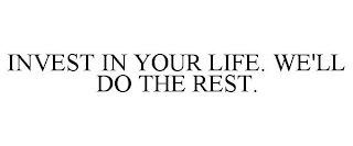 INVEST IN YOUR LIFE. WE'LL DO THE REST.