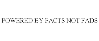 POWERED BY FACTS NOT FADS