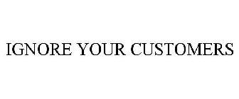 IGNORE YOUR CUSTOMERS
