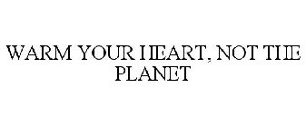 WARM YOUR HEART, NOT THE PLANET
