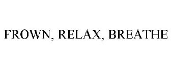 FROWN, RELAX, BREATHE