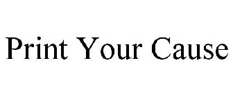 PRINT YOUR CAUSE