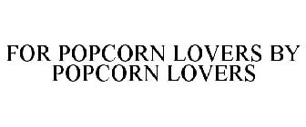 FOR POPCORN LOVERS BY POPCORN LOVERS