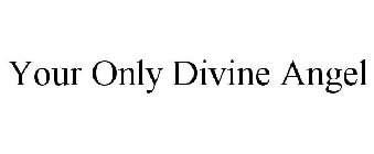 YOUR ONLY DIVINE ANGEL