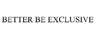 BETTER BE EXCLUSIVE