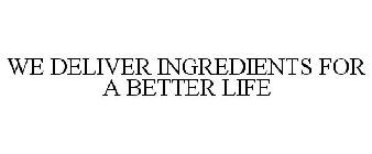 WE DELIVER THE INGREDIENTS FOR A BETTER LIFE