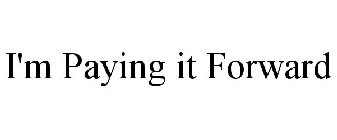 I'M PAYING IT FORWARD