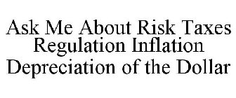 ASK ME ABOUT RISK TAXES REGULATION INFLATION DEPRECIATION OF THE DOLLAR