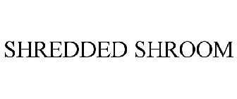 SHREDDED SHROOM
