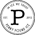 IN ICE WE TRUST P EST. 2012 P PENNY POUND ICE