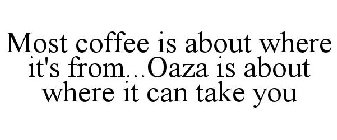 MOST COFFEE IS ABOUT WHERE IT'S FROM...OAZA IS ABOUT WHERE IT CAN TAKE YOU