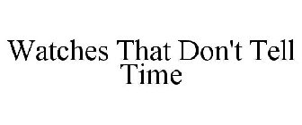 WATCHES THAT DON'T TELL TIME