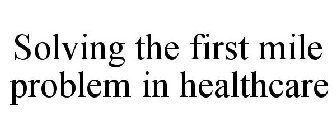 SOLVING THE FIRST MILE PROBLEM IN HEALTHCARE