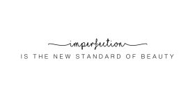 IMPERFECTION IS THE NEW STANDARD OF BEAUTY