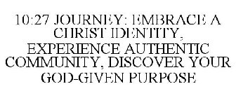 10:27 JOURNEY: EMBRACE A CHRIST IDENTITY, EXPERIENCE AUTHENTIC COMMUNITY, DISCOVER YOUR GOD-GIVEN PURPOSE